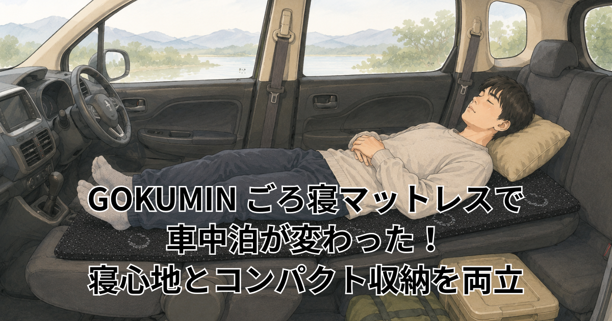 GOKUMIN ごろ寝マットレスで車中泊が変わった！寝心地とコンパクト収納を両立