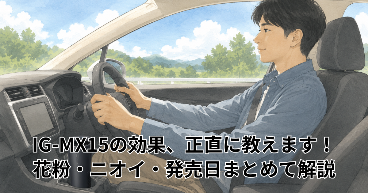IG-MX15の効果、正直に教えます！ 花粉・ニオイ・発売日まとめて解説