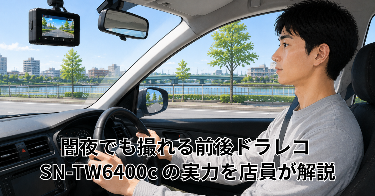 闇夜でも撮れる前後ドラレコ SN-TW6400c の実力を店員が解説